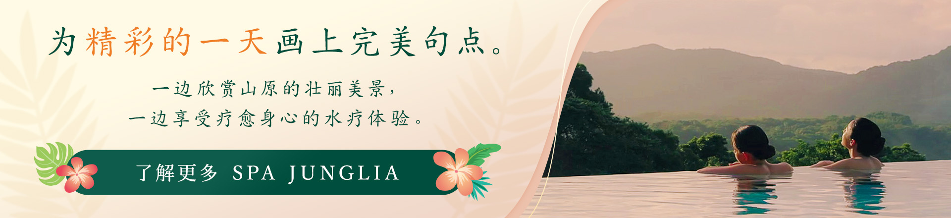 为精彩的一天画上完美句点。一边欣赏山原的壮丽美景，一边享受疗愈身心的水疗体验。了解更多 SPA JUNGLIA